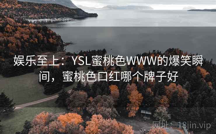 娱乐至上：YSL蜜桃色WWW的爆笑瞬间，蜜桃色口红哪个牌子好