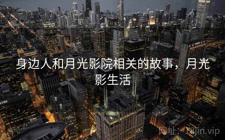 身边人和月光影院相关的故事,月光影生活