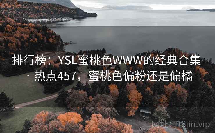 排行榜:YSL蜜桃色WWW的经典合集 · 热点457,蜜桃色偏粉还是偏橘 排行榜:YSL蜜桃色WWW的经典合集 · 热点457,蜜桃色偏粉还是偏橘
