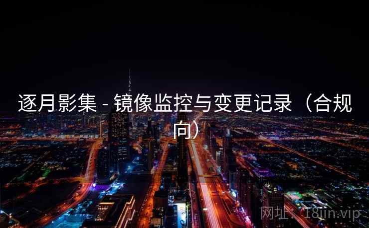 逐月影集 - 镜像监控与变更记录(合规向) 逐月影集 - 镜像监控与变更记录(合规向)