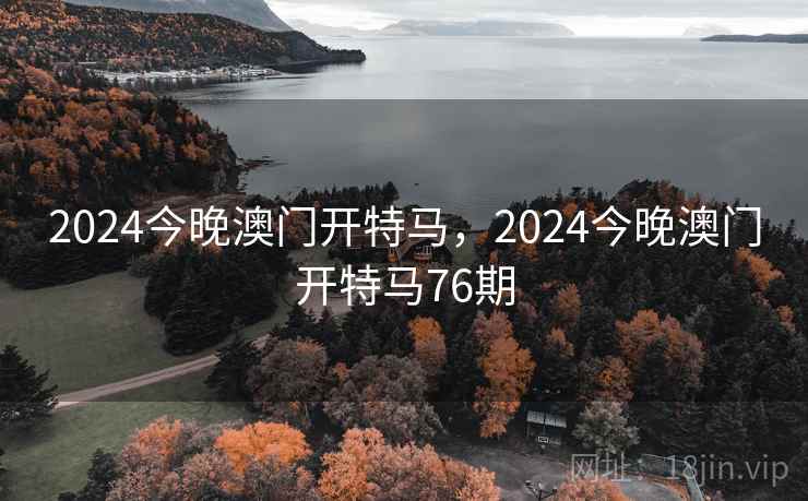 2024今晚澳门开特马,2024今晚澳门开特马76期 2024今晚澳门开特马,2024今晚澳门开特马76期