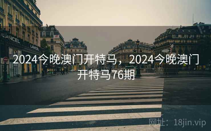 2024今晚澳门开特马,2024今晚澳门开特马76期 2024今晚澳门开特马,2024今晚澳门开特马76期