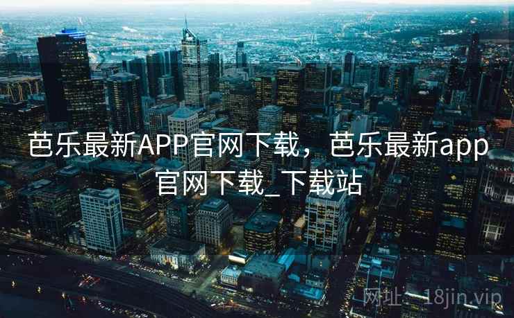 芭乐最新APP官网下载,芭乐最新app官网下载_下载站 芭乐最新APP官网下载,芭乐最新app官网下载_下载站