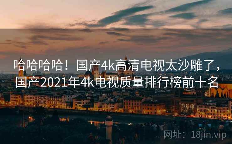 哈哈哈哈！国产4k高清电视太沙雕了，国产2021年4k电视质量排行榜前十名