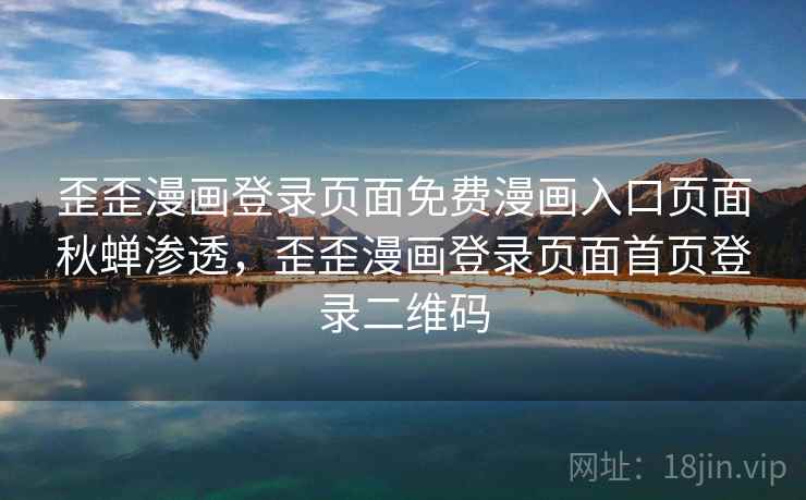 歪歪漫画登录页面免费漫画入口页面秋蝉渗透,歪歪漫画登录页面首页登录二维码 歪歪漫画登录页面免费漫画入口页面秋蝉渗透,歪歪漫画登录页面首页登录二维码