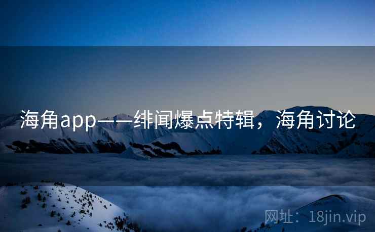海角app——绯闻爆点特辑，海角讨论