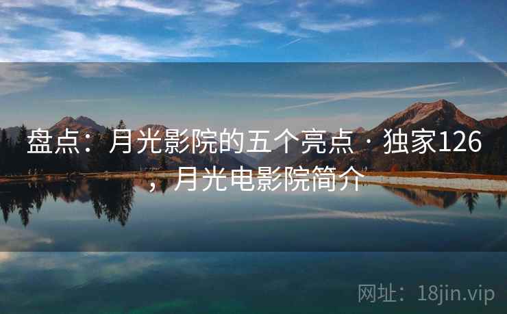 盘点：月光影院的五个亮点 · 独家126，月光电影院简介