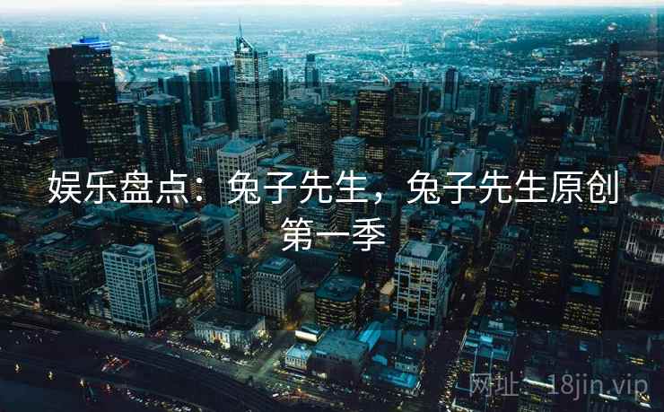 娱乐盘点:兔子先生,兔子先生原创第一季 娱乐盘点:兔子先生,兔子先生原创第一季