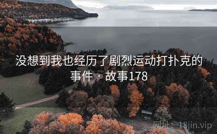 没想到我也经历了剧烈运动打扑克的事件 · 故事178