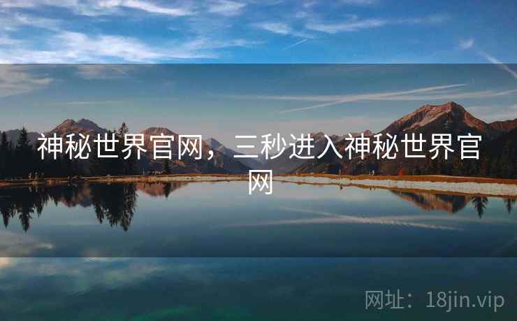 神秘世界官网,三秒进入神秘世界官网 神秘世界官网,三秒进入神秘世界官网