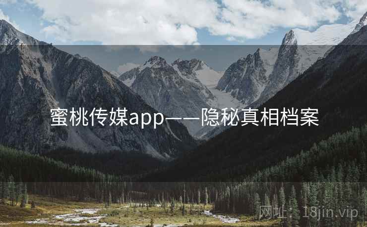 蜜桃传媒app——隐秘真相档案 蜜桃传媒app——隐秘真相档案