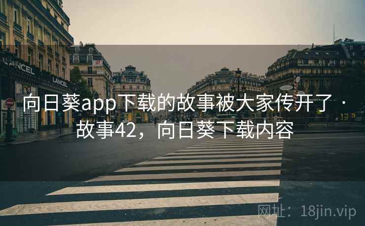 向日葵app下载的故事被大家传开了 · 故事42，向日葵下载内容