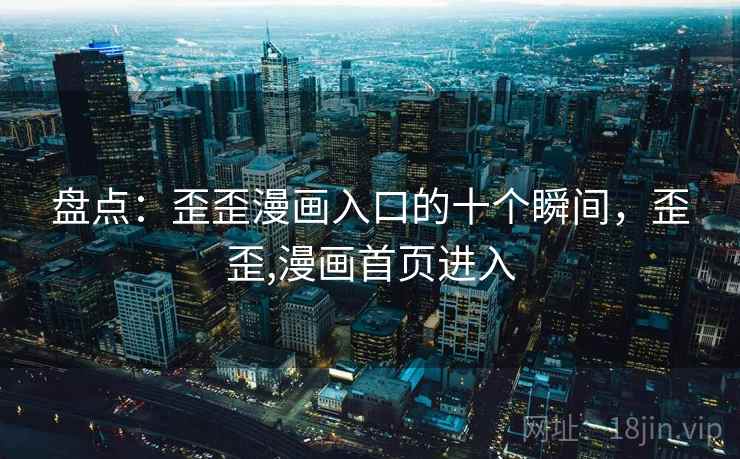 盘点:歪歪漫画入口的十个瞬间,歪歪,漫画首页进入 盘点:歪歪漫画入口的十个瞬间,歪歪,漫画首页进入