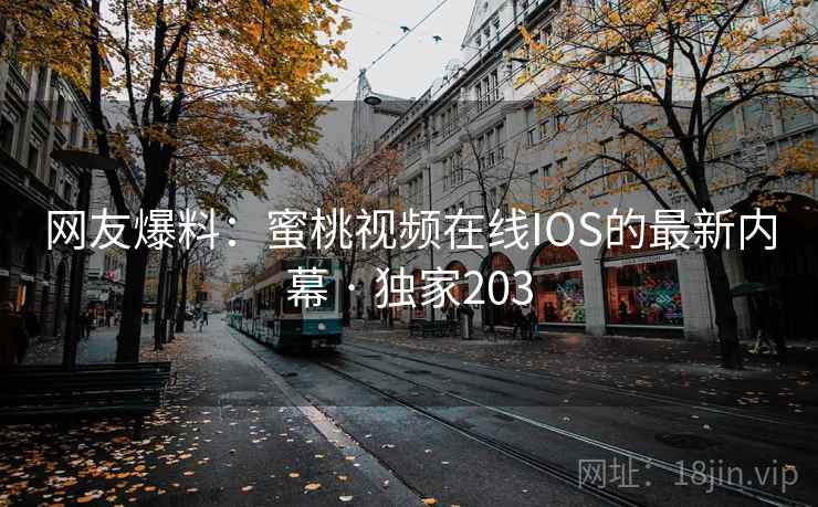 网友爆料:蜜桃视频在线IOS的最新内幕 · 独家203 网友爆料:蜜桃视频在线IOS的最新内幕 · 独家203