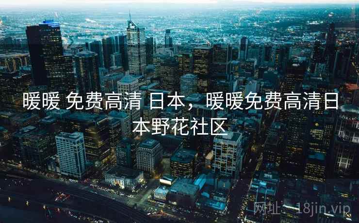 暖暖 免费高清 日本，暖暖免费高清日本野花社区