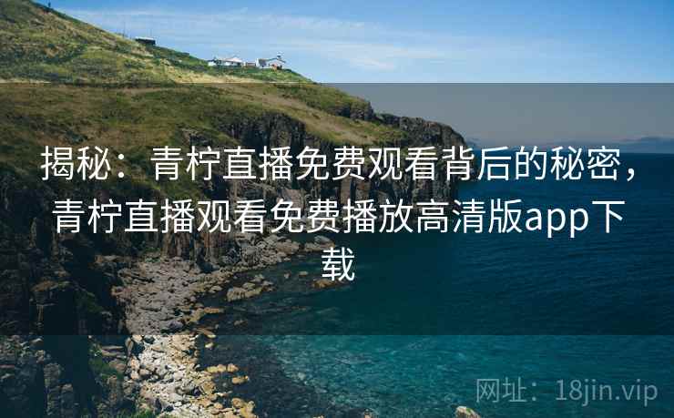 揭秘:青柠直播免费观看背后的秘密,青柠直播观看免费播放高清版app下载