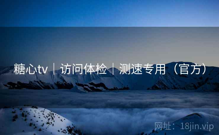 糖心tv|访问体检|测速专用(官方) 糖心tv|访问体检|测速专用(官方)