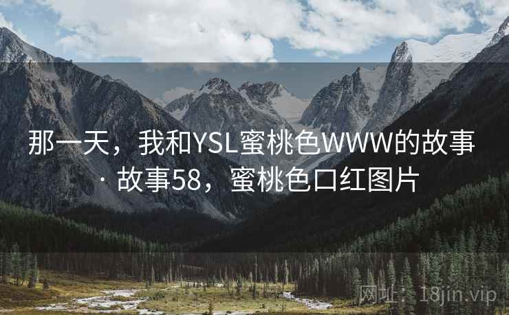 那一天,我和YSL蜜桃色WWW的故事 · 故事58,蜜桃色口红图片 那一天,我和YSL蜜桃色WWW的故事 · 故事58,蜜桃色口红图片