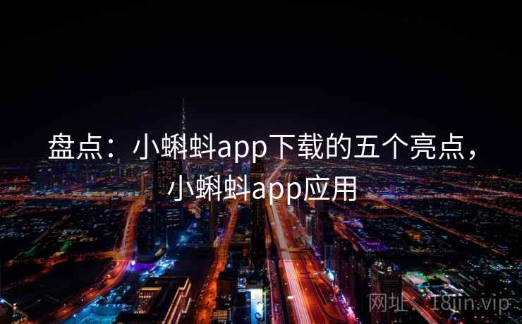 盘点:小蝌蚪app下载的五个亮点,小蝌蚪app应用 盘点:小蝌蚪app下载的五个亮点,小蝌蚪app应用