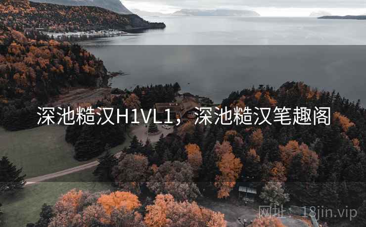 深池糙汉H1VL1,深池糙汉笔趣阁 深池糙汉H1VL1,深池糙汉笔趣阁