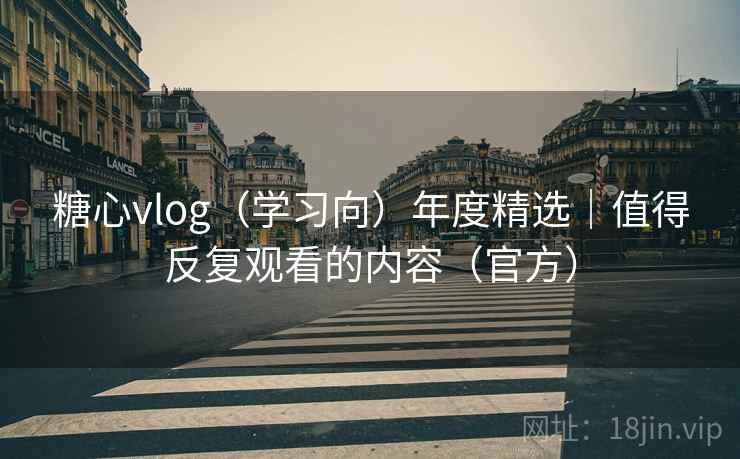 糖心vlog(学习向)年度精选|值得反复观看的内容(官方)