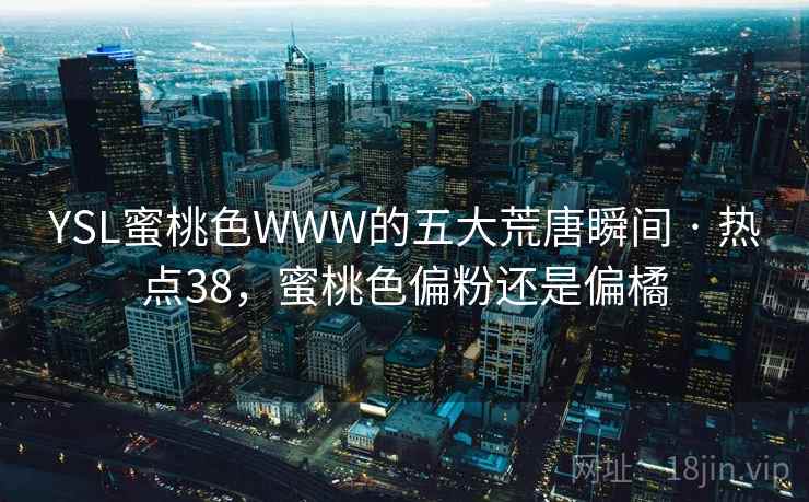 YSL蜜桃色WWW的五大荒唐瞬间 · 热点38,蜜桃色偏粉还是偏橘