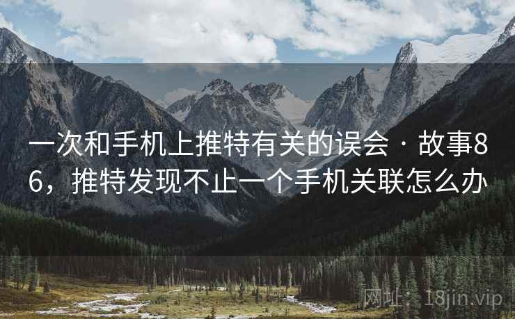一次和手机上推特有关的误会 · 故事86,推特发现不止一个手机关联怎么办