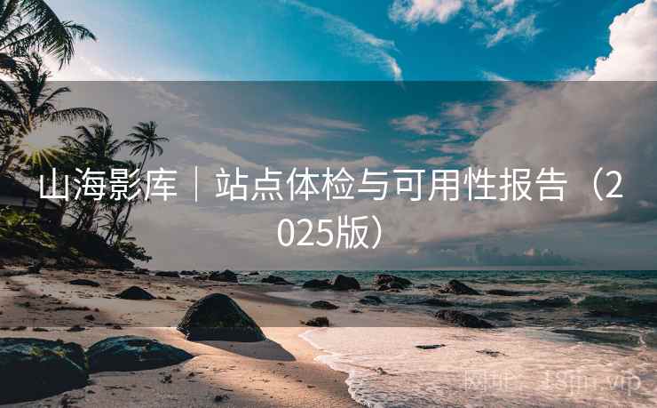 山海影库|站点体检与可用性报告(2025版)