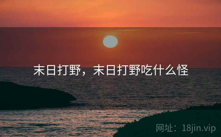 末日打野,末日打野吃什么怪