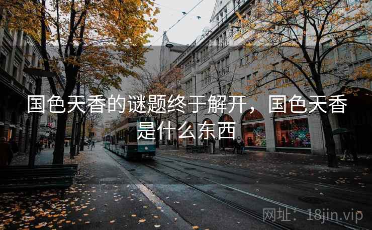 国色天香的谜题终于解开，国色天香是什么东西