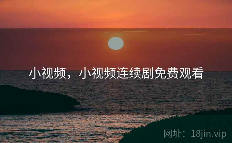 小视频,小视频连续剧免费观看