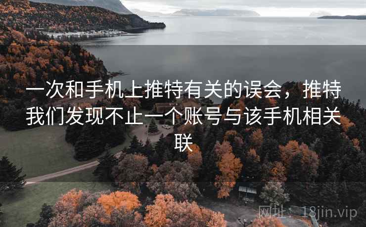 一次和手机上推特有关的误会,推特我们发现不止一个账号与该手机相关联