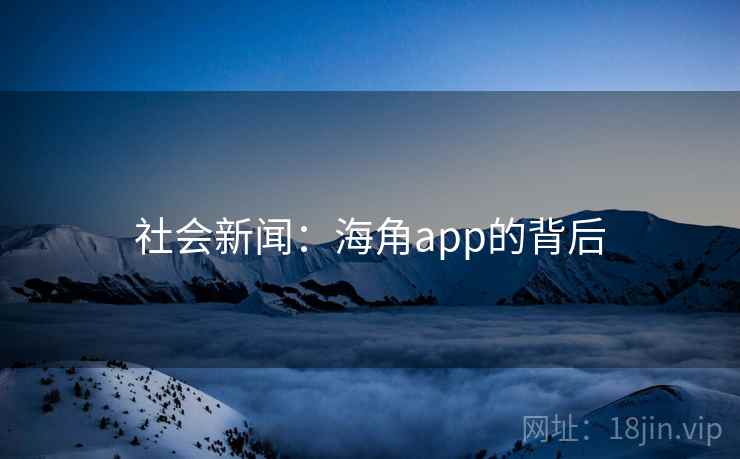 社会新闻:海角app的背后