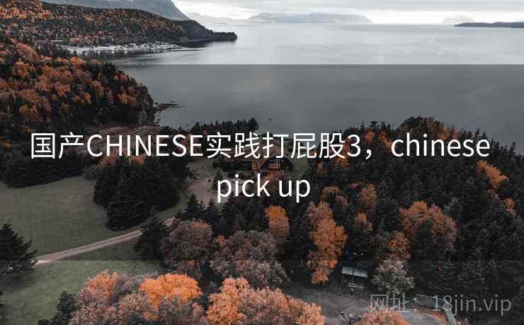 国产CHINESE实践打屁股3,chinese pick up 国产CHINESE实践打屁股3,chinese pick up