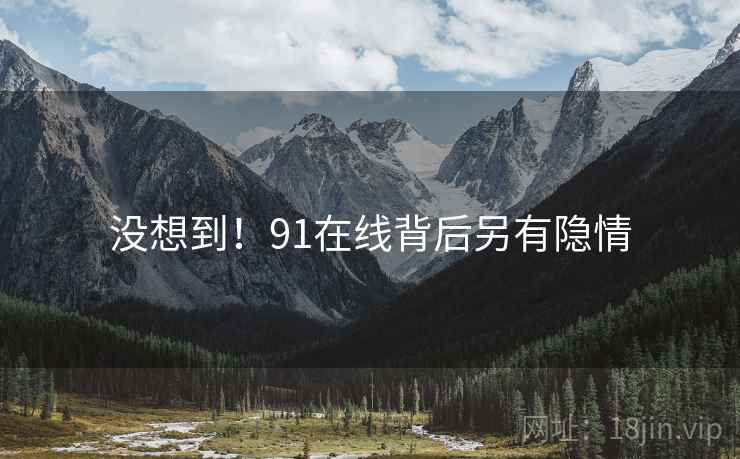 没想到！91在线背后另有隐情